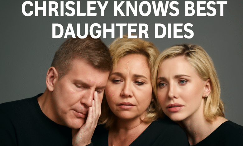 Chrisley Knows Best Daughter Dies